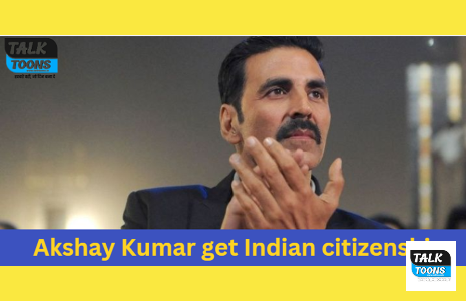 Akshay Kumar get Indian citizenship